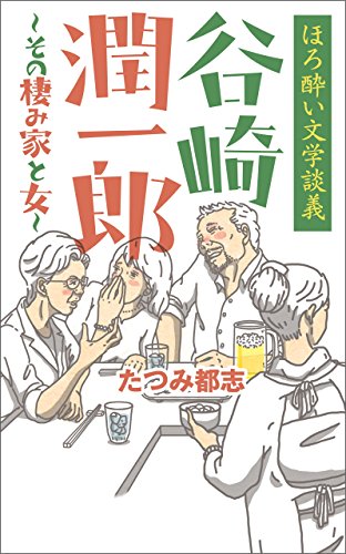 ほろ酔い文学談義 谷崎潤一郎～その棲み家と女～