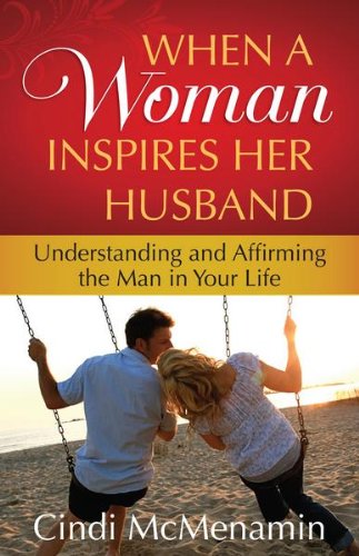 When a Woman Inspires Her Husband: Understanding and Affirming the Man in Your Life