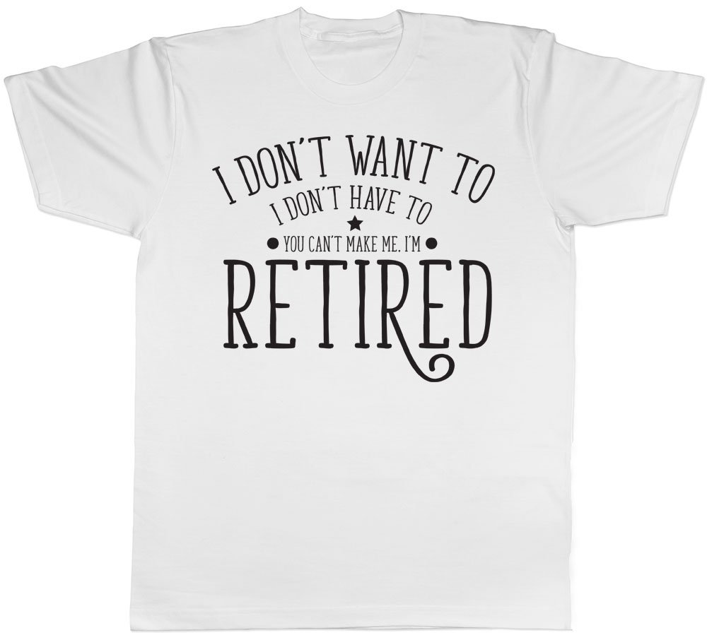 Shopagift I Don't Want to, I Don't Have to, You Can't Make Me, I'm Retired Mens Short Sleeve T-Shirt White