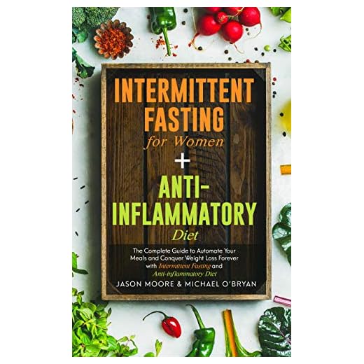 Intermittent Fasting for Women + Anti-inflammatory Diet: The Complete Guide to Automate Your Meals and Conquer Weight Loss Forever with Intermittent Fasting and Anti-inflammatory Diet