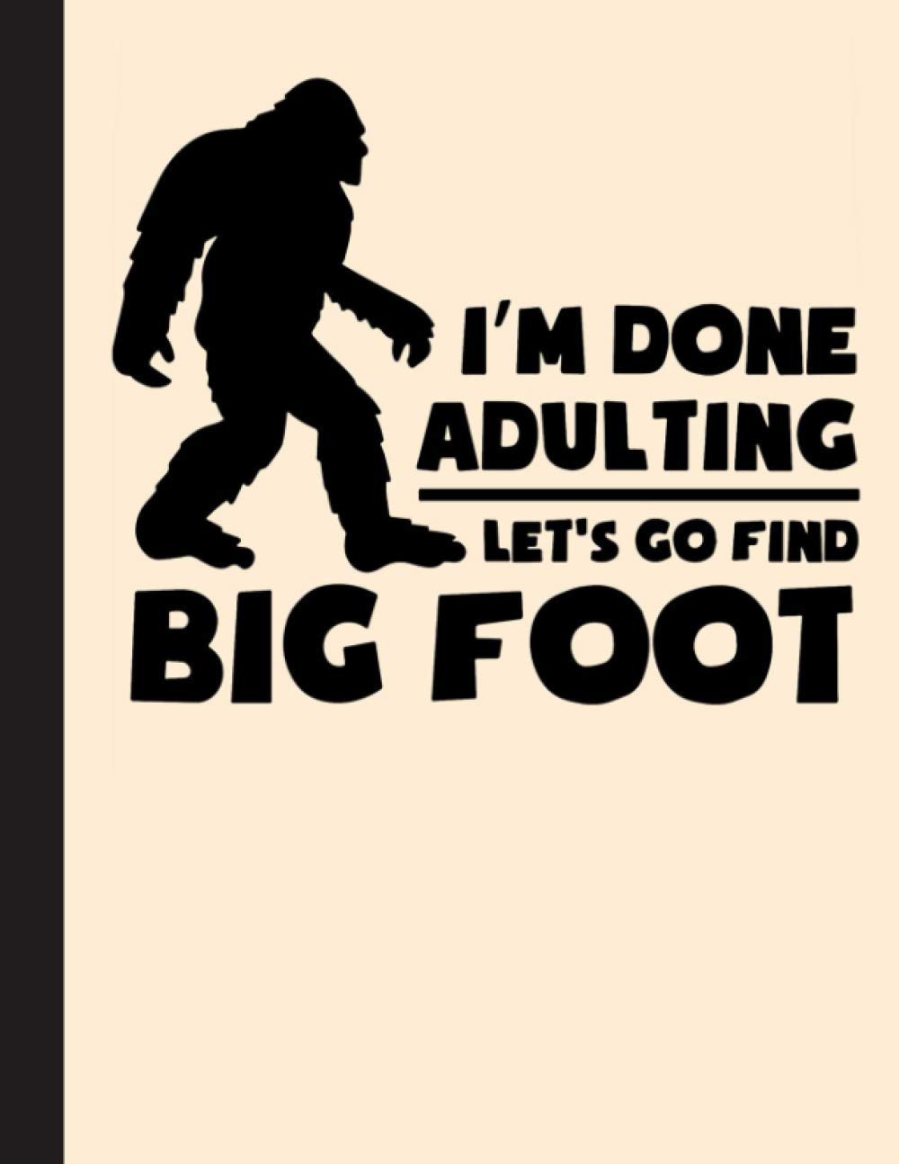 Im Done Adulting Lets Go Find Big Foot Notebook: Funny Gift For Bigfoot Lovers- Notebook, Planner Or Journal For Writing About Bigfoot Or For ... ... To Write In for School, Kids & Students