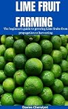LIME FRUIT FARMING: The beginner's guide to growing Lime fruits from propagation to harvesting (FRUIT FARMING BOOKS) (English Edition)