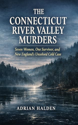 The Connecticut River Valley Murders: Seven Women, One Survivor, and New England’s Unsolved Cold Case