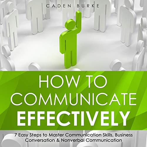 How to Communicate Effectively: 7 Easy Steps to Master Communication Skills, Business Conversation & How to Communicate Effectively: 7 Easy Steps to Master Communication Skills, Business Conversation &