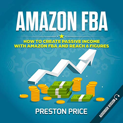 Amazon FBA How to Create Passive with Amazon FBA and Reach 6 Figures (Audio Download