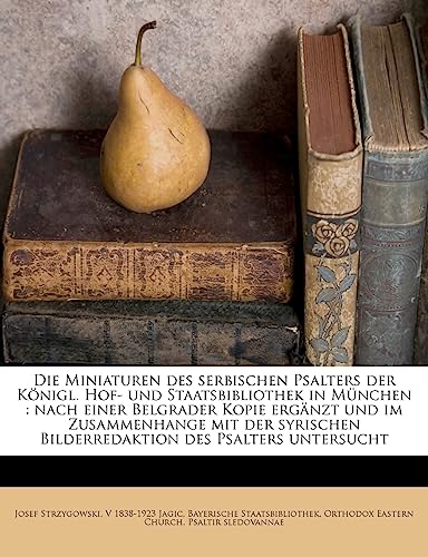 Die Miniaturen Des Serbischen Psalters Der Konigl. Hof- Und Staatsbibliothek in Munchen: Nach Einer Belgrader Kopie Erganzt Und Im Zusammenhange Mit D (English and German Edition)