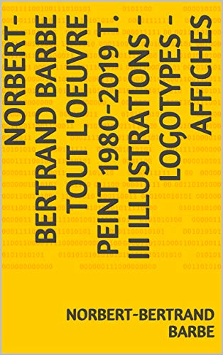 Norbert-Bertrand Barbe Tout L'oeuvre Peint 1980-2019 T. III Illustrations - Logotypes - Affiches (O