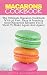 Macarons Cookbook: The Ultimate Macaron Cookbook With 36 Fast, Easy & Insanely Good Macaroon Recipes You’ll Want To Make Again And Again!