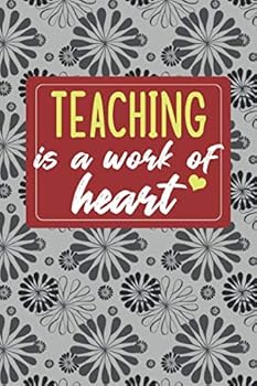 Teaching Is a Work of Heart : Gifts for a Teacher, Teaching Appreciation Gift, Teaching Notebook for Teachers, Journal, Diary, New Teacher, Teacher Gifts for Women; Teaching Inspirational Gifts, Teach