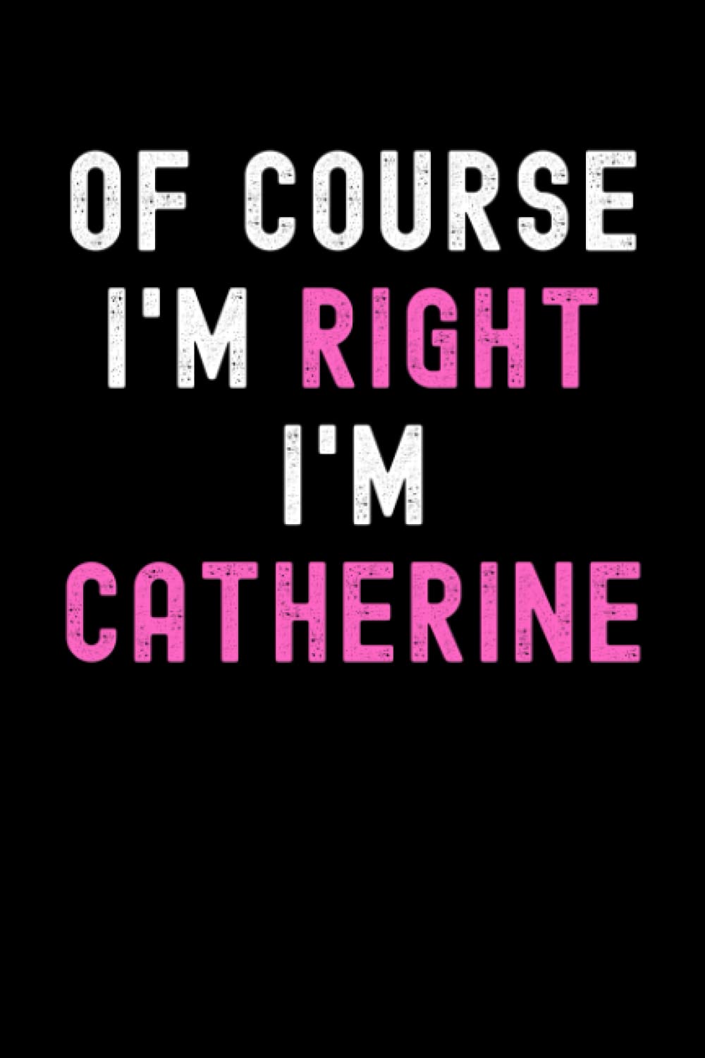 Of Course I'm Right I'm Catherine: Custom Journal Notebook, Best Personalized Gift Idea For Catherine , Funny First Name Saying Make A Great Gift For ... Inches With 120 Pages , Glossy Finish Cover