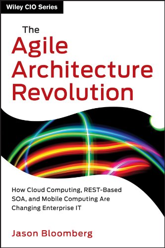 The Agile Architecture Revolution: How Cloud Computing, REST-Based SOA, and Mobile Computing Are Changing Enterprise IT (Wiley CIO)
