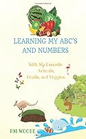 Learning My ABC's and Numbers: With My Favorite Animals, Fruits, and Veggies 1949603210 Book Cover