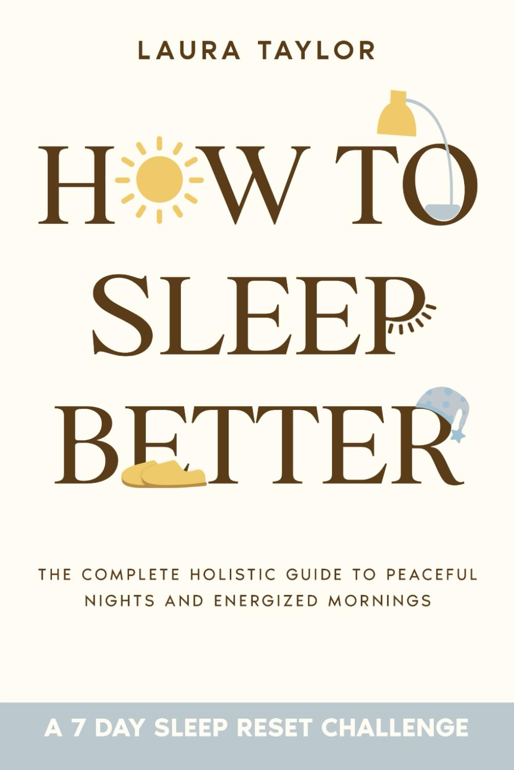 How To Sleep Better: The Complete Holistic Guide to Peaceful Nights and Energized Mornings — With a 7-Day Reset Plan for Real-Life Sleep Relief