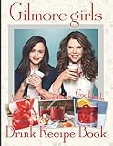 Smoothies Cocktails Juices Gilmore Girls Drink Recipe Book: The Essential Bar Book Simple Recipes...
