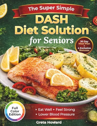 The Super Simple DASH Diet Solution for Seniors: Eat Well, Feel Strong and Lower Your Blood Pressure Without Giving up the Joy of Food