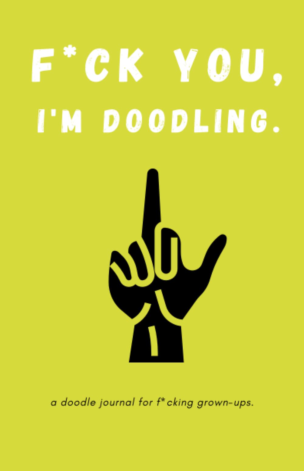 f*ck you, I'm doodling: a doodle journal for f*cking grown-ups