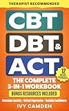 CBT, DBT & ACT - The Complete 3-in-1 Workbook: 12 Weeks Program in Cognitive, Behavioral, and Acceptance Therapy to Overcome Anxiety, Defeat Depression and Reclaim Confidence (Mental Resilience Book)
