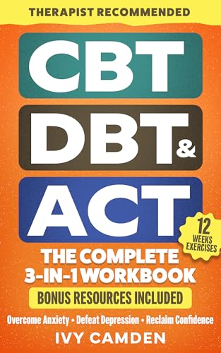 CBT, DBT & ACT - The Complete 3-in-1 Workbook: 12 Weeks Program in Cognitive, Behavioral, and Acceptance Therapy to Overcome Anxiety, Defeat Depression and Reclaim Confidence (Mental Resilience Book)