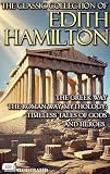 The Classic Collection of Edith Hamilton. Illustrated: The Greek Way, The Roman Way, Mythology: Timeless Tales of Gods and Heroes