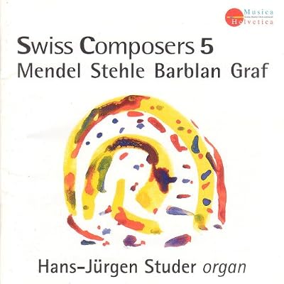 Swiss Composers 5: Mendel / Stehle / Barblan / Graf