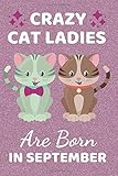  Crazy Cat Ladies Are Born In September: Funny Cat gifts. This Cat Notebook. Cat Journal is 6x9in has 110+ lined ruled pages fun for Birthdays & ... presents. Cat Gag Gifts. Cat Lover gifts