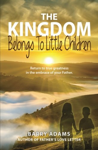 The Kingdom Belongs To Little Children: Return to true greatness in the embrace of your Father.