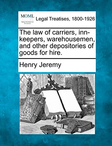 The Law of Carriers, Inn-Keepers, Warehousemen, and Other Depositories of Goods for Hire.