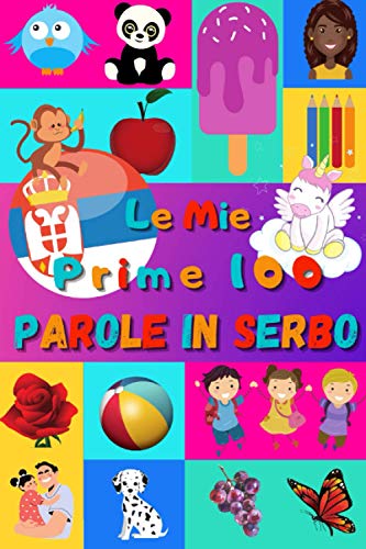 Le mie prime 100 parole in Serbo: Imparare il Serbo per bambini da 2 a 6 anni | Libro illustrato : 100 stupende immagini colorate con parole in Serbo e in Italiano