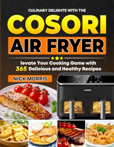 Culinary Delights with the COSORI Air Fryer: Elevate Your Cooking Game with 365 Delicious and Healthy Recipes