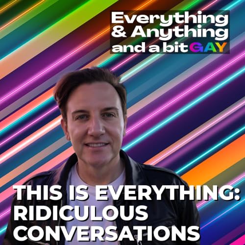 Ep. 253: This is Everything: Ridiculous Conversations