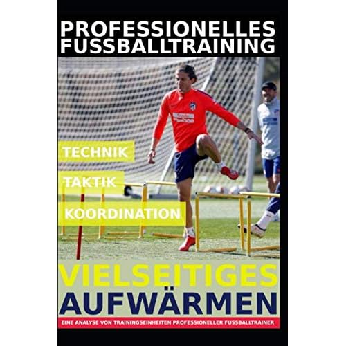 Professionelles Fußballtraining – Vielseitiges Aufwärmen: 35 Trainingsformen für ein professionelles Aufwärmen im Fußballtraining
