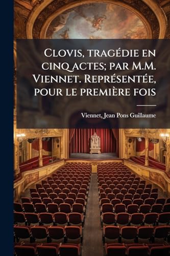 Clovis, tragédie en cinq actes; par M.M. Viennet. Représentée, pour le première fois (French Edition)