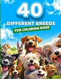 40 Different Breeds for Coloring Dogs: A Dog Lover's Coloring Book: Fun for Adults, Teens, and Kids of All Ages. Coloring Dogs with Detailed Surroundings.