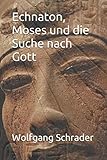 Echnaton, Moses und die Suche nach Gott - Wolfgang Schrader 