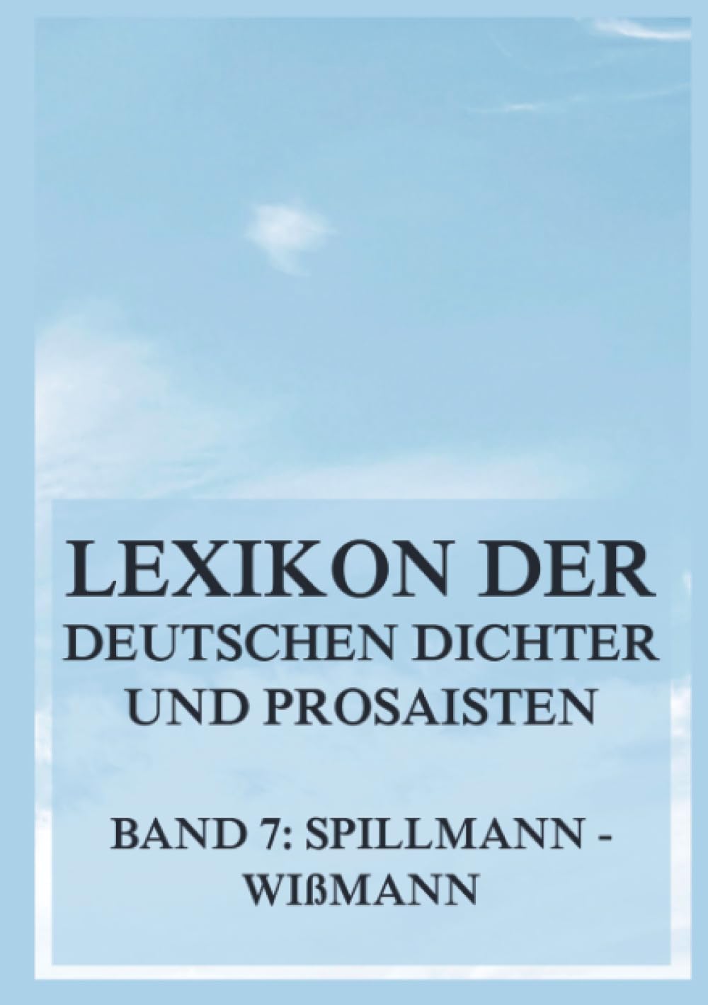 Lexikon der deutschen Dichter und Prosaisten vom Beginn des 19. Jahrhunderts bis zur Gegenwart: Siebter Band. Spillmann bis Wißmann.