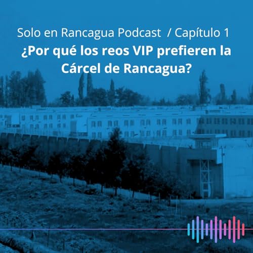 SOLO EN RANCAGUA PODCAST CAP&Iacute;TULO 1: &iquest;Por qu&eacute; los reos VIP prefieren la C&aacute;rcel de Rancagua?