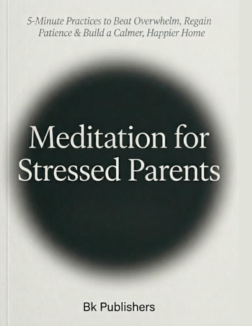Meditation for Stressed Parents: 5-Minute Practices to Beat Overwhelm, Regain Patience & Build a Calmer, Happier Home