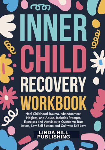 Inner Child Recovery Workbook: Heal Childhood Trauma, Abandonment, Neglect, and Abuse. Includes Prompts, Exercises and Activities to Overcome Trust ... and Recover from Unhealthy Relationships)