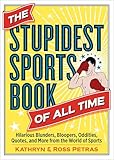 The Stupidest Sports Book of All Time: Hilarious Blunders, Bloopers, Oddities, Quotes, and More from the World of Sports