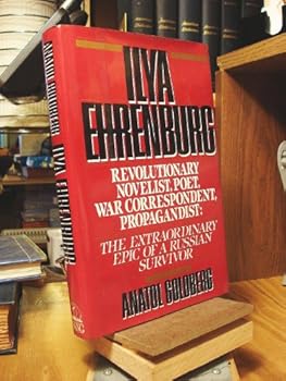 Ilya Ehrenburg: Revolutionary- Novelist- Poet- War Correspondent- Propagandist: The Extraordinary Epic of a Russian Survivor