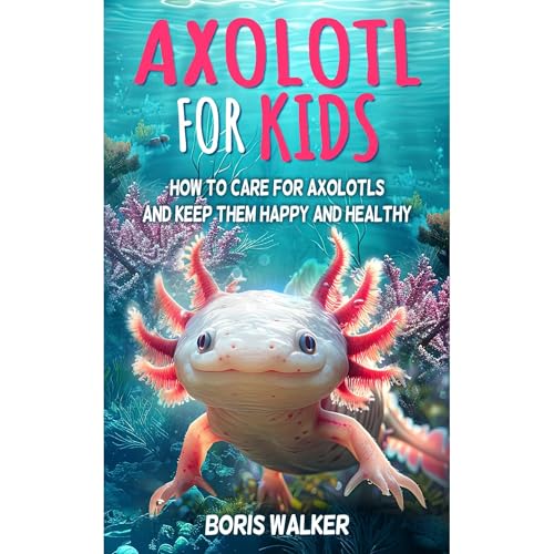 Axolotl for Kids: How to Care for Axolotls and Keep Them Happy and Healthy by Boris Walker episode artwork