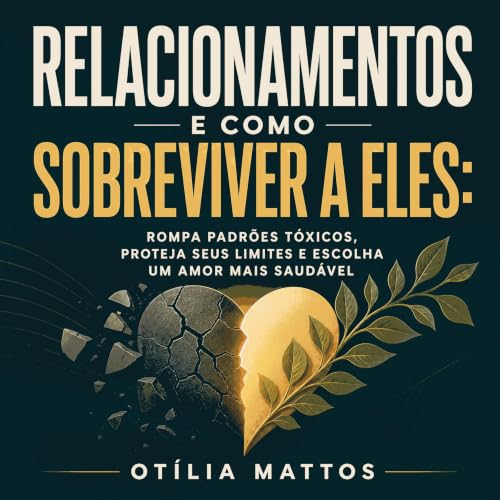 『Relacionamentos e como sobreviver a eles: Rompa padr&otilde;es t&oacute;xicos, proteja seus limites e escolha um amor mais s