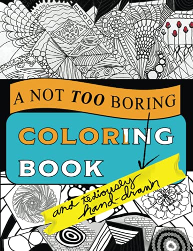 A Not Too Boring And Tediously Hand Drawn Coloring Book: Hand Drawn Tangled Abstracts To Color