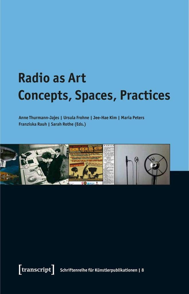 Radio as Art: Concepts, Spaces, Practices (Schriftenreihe Für Künstlerpublikationen)