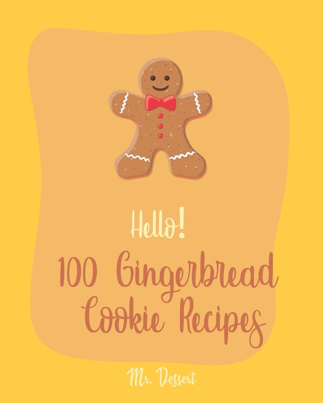 Hello! 100 Gingerbread Cookie Recipes: Best Gingerbread Cookie Cookbook Ever For Beginners [Cookie Dough Cookbook, Cookie Dough Recipe Book, Cookie Jar Cookbook, Gingerbread House Cookbook] [Book 1]