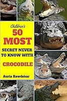 50 Most Secret Never to Know with Crocodile 152273452X Book Cover