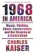 Nineteen Sixty-Eight in America: Music, Politics, Chaos, Counterculture, and the Shaping of a Generation