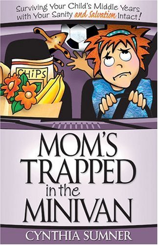 Mom's Trapped in the Minivan: Surviving Your Child's Middle Years with Your Sanity and Salvation Intact! Sumner, Cynthia