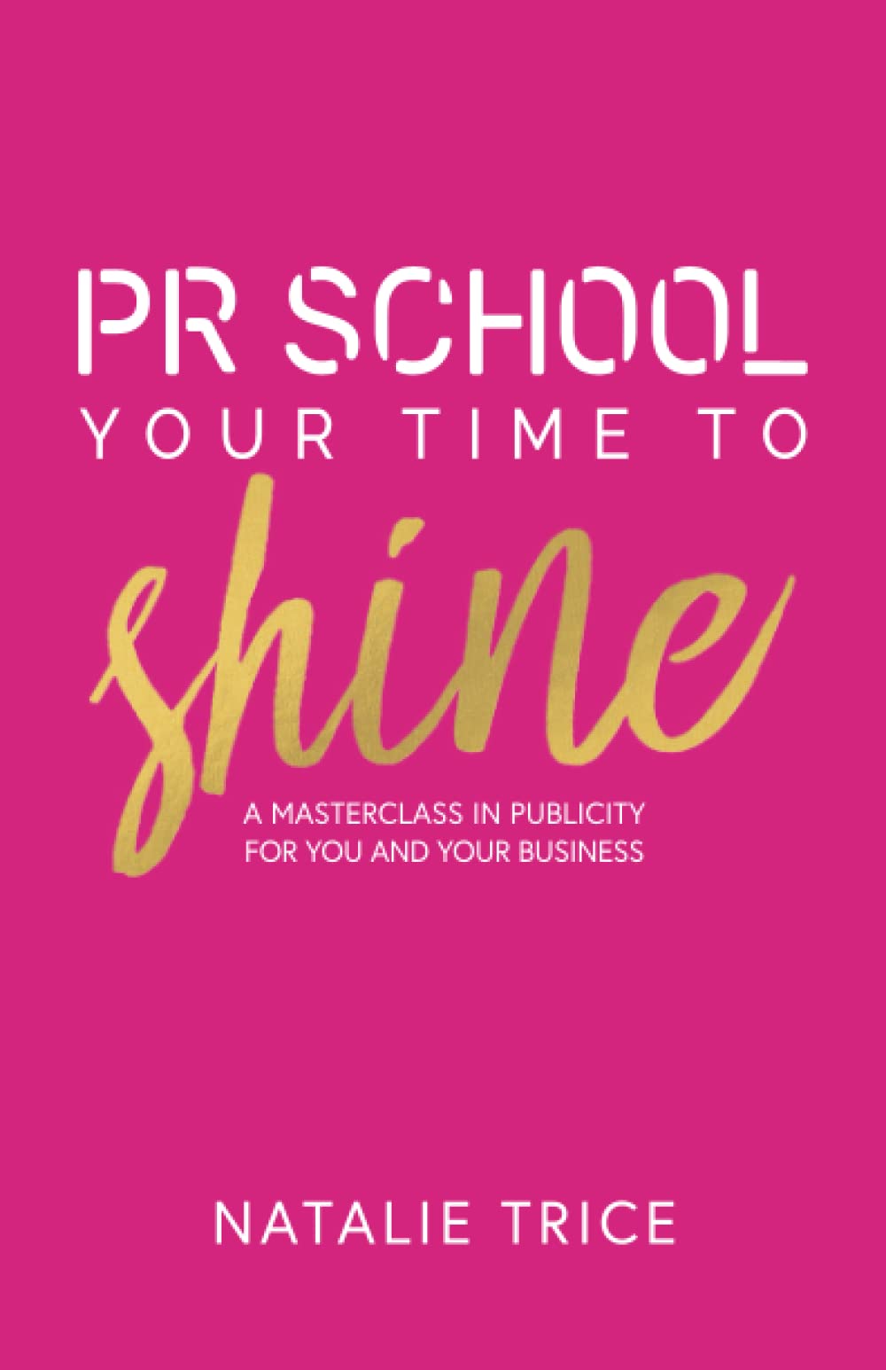 PR School: Your Time to Shine: A Masterclass in Publicity for You and Your Business