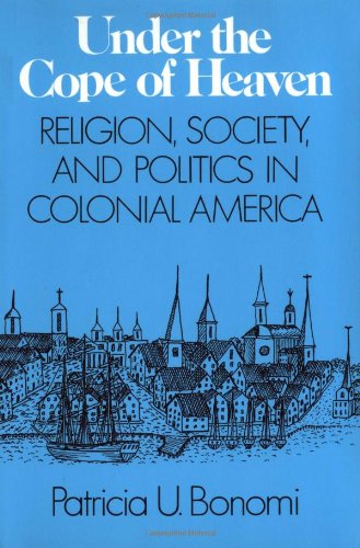 Under the Cope of Heaven: Religion, Society, and Politics in Colonial America